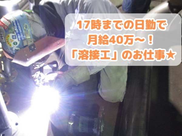 【溶接工】月給40万円～／深夜勤務ナシ！17時退勤でプライベートも充実◎幅広い世代が活躍中！