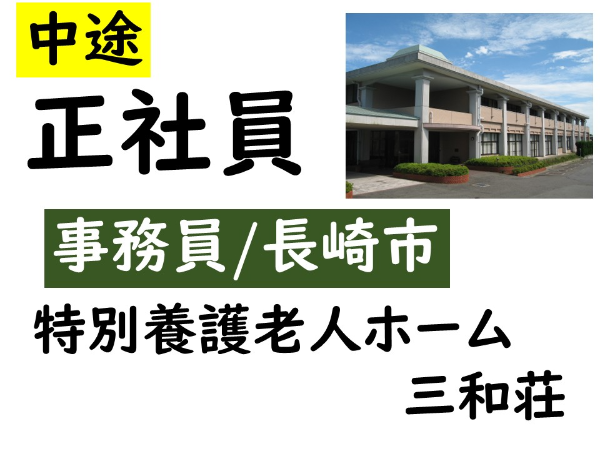 【正社員/特別養護老人三和荘/事務員（長崎市）】★３年連続ベースアップ★地域に根差して100年以上！昇給・賞与＆各種手当のほか福利厚生が充実♪　◆残業少なめ 　◆育児・介護休暇取得実績あり　◆福祉学科でなくてもOK