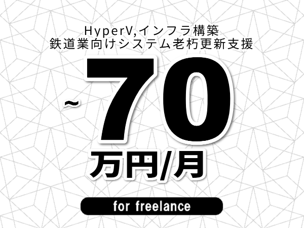 【 58~70万円/フリーランス】<HyperV,インフラ構築│鉄道業向けシステム老朽更新支援>◆完全週休2日制 ◆年間休日120日以上 ◆出張費用別途支給