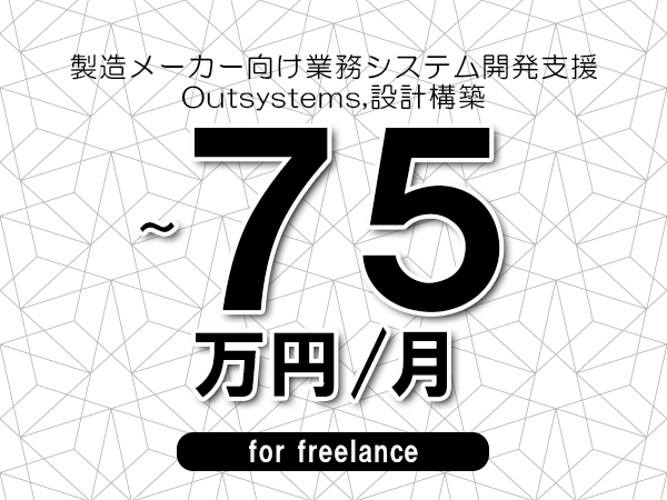 【65～75万円／フリーランス】＜Outsystems,設計構築/製造メーカー向け業務システム開発支援＞◆完全週休2日制　◆年間休日120日以上　◆出張費用別途支給