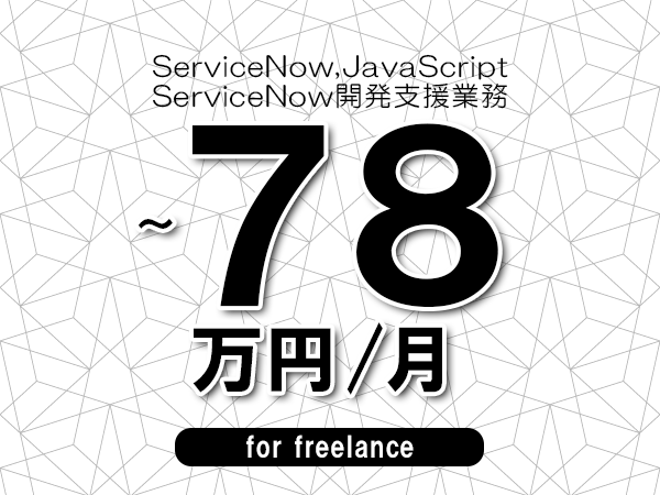 【 68~78万円/フリーランス】<ServiceNow,JavaScript│ServiceNow開発支援業務>◆完全週休2日制 ◆年間休日120日以上 ◆出張費用別途支給