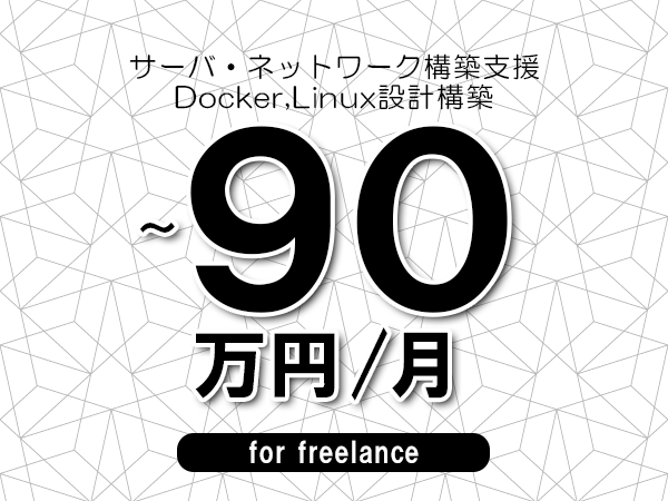 【80～90万円／フリーランス】＜Docker,Linux設計構築/サーバ・ネットワーク構築支援＞◆完全週休2日制　◆年間休日120日以上　◆出張費用別途支給