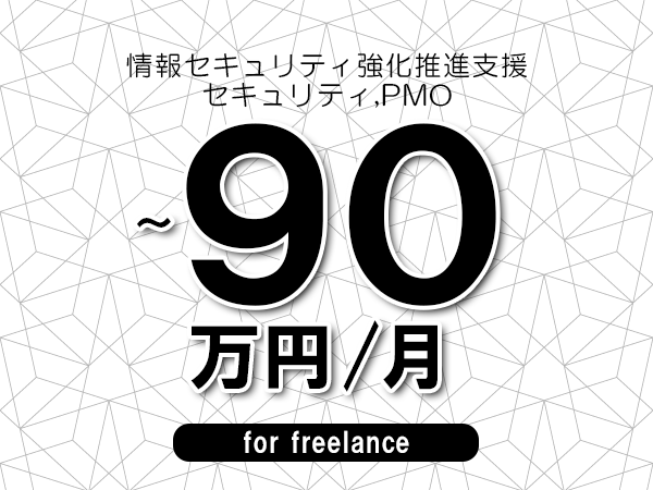 【75～90万円／フリーランス】＜セキュリティ,PMO/情報セキュリティ強化推進支援＞◆完全週休2日制　◆年間休日120日以上　◆出張費用別途支給