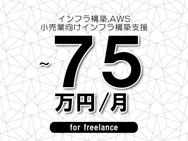 【 65~75万円/フリーランス】<インフラ構築,AWS│小売業向けインフラ構築支援>◆完全週休2日制 ◆年間休日120日以上 ◆出張費用別途支給