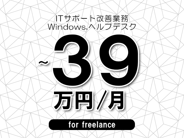 【35～39万円／フリーランス】＜Windows,ヘルプデスク/ITサポート改善業務＞◆完全週休2日制　◆年間休日120日以上　◆出張費用別途支給