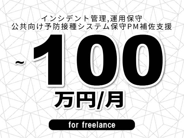 【 93~100万円/フリーランス】<インシデント管理,運用保守│公共向け予防接種システム保守PM補佐支援>◆完全週休2日制 ◆年間休日120日以上 ◆出張費用別途支給