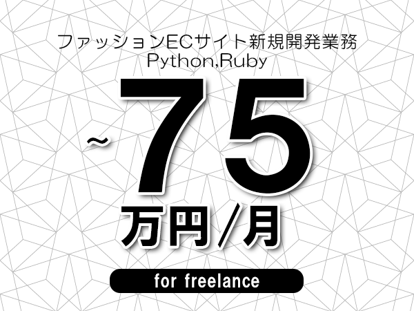 【65～75万円／フリーランス】＜Python,Ruby/ファッションECサイト新規開発業務＞◆完全週休2日制　◆年間休日120日以上　◆出張費用別途支給