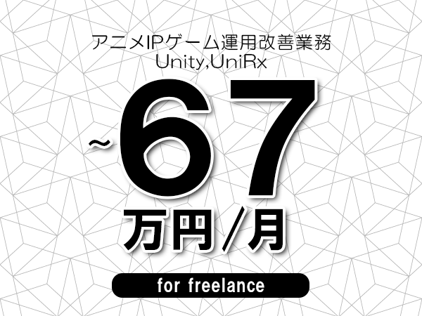 【56～67万円／フリーランス】＜Unity,UniRx/アニメIPゲーム運用改善業務＞◆完全週休2日制　◆年間休日120日以上　◆出張費用別途支給