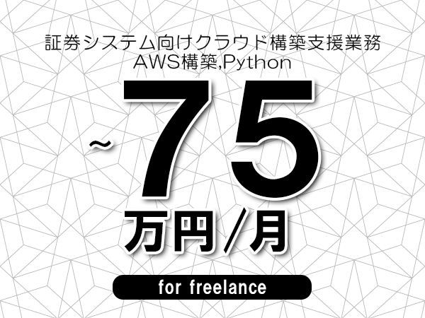 【65～75万円／フリーランス】＜AWS構築,Python/証券システム向けクラウド構築支援業務＞◆完全週休2日制　◆年間休日120日以上　◆出張費用別途支給