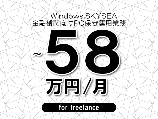 【 53～58万円／フリーランス】＜Windows,SKYSEA│金融機関向けPC保守運用業務＞◆完全週休2日制　◆年間休日120日以上　◆出張費用別途支給
