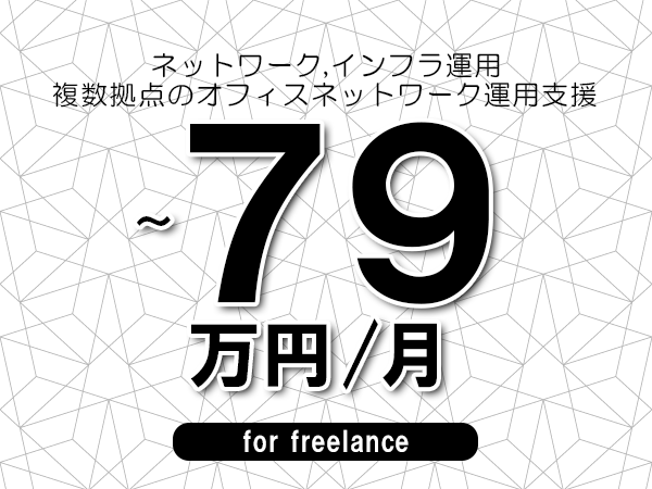 【 72~79万円/フリーランス】<ネットワーク,インフラ運用│複数拠点のオフィスネットワーク運用支援>◆完全週休2日制 ◆年間休日120日以上 ◆出張費用別途支給