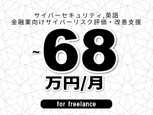 【 58~68万円/フリーランス】<サイバーセキュリティ,英語│金融業向けサイバーリスク評価・改善支援>◆完全週休2日制 ◆年間休日120日以上 ◆出張費用別途支給