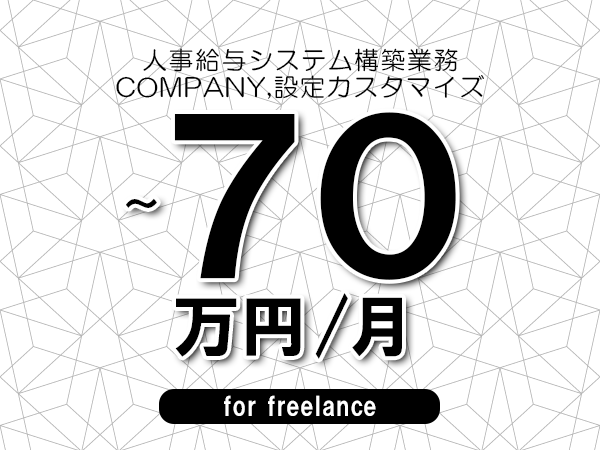 【60～70万円／フリーランス】＜COMPANY,設定カスタマイズ/人事給与システム構築業務＞◆完全週休2日制　◆年間休日120日以上　◆出張費用別途支給