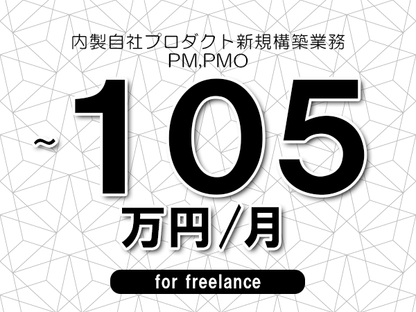 【90～105万円／フリーランス】＜PM,PMO/内製自社プロダクト新規構築業務＞◆完全週休2日制　◆年間休日120日以上　◆出張費用別途支給