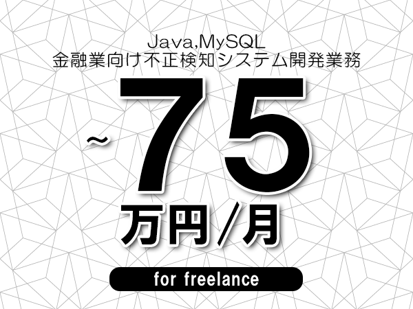 【 65~75万円/フリーランス】<Java,MySQL│金融業向け不正検知システム開発業務>◆完全週休2日制 ◆年間休日120日以上 ◆出張費用別途支給