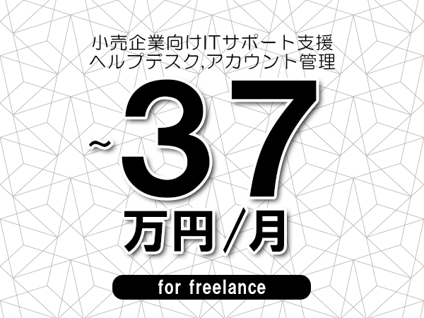 【33～37万円／フリーランス】＜ヘルプデスク,アカウント管理/小売企業向けITサポート支援＞◆完全週休2日制　◆年間休日120日以上　◆出張費用別途支給
