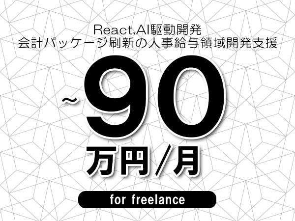 【 73~90万円/フリーランス】<React,AI駆動開発│会計パッケージ刷新の人事給与領域開発支援>◆完全週休2日制 ◆年間休日120日以上 ◆出張費用別途支給