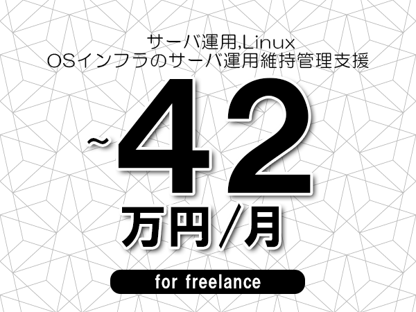 【 39~42万円/フリーランス】<サーバ運用,Linux│OSインフラのサーバ運用維持管理支援>◆完全週休2日制 ◆年間休日120日以上 ◆出張費用別途支給