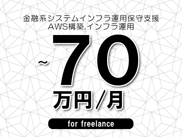 【65～70万円／フリーランス】＜AWS構築,インフラ運用/金融系システムインフラ運用保守支援＞◆完全週休2日制　◆年間休日120日以上　◆出張費用別途支給