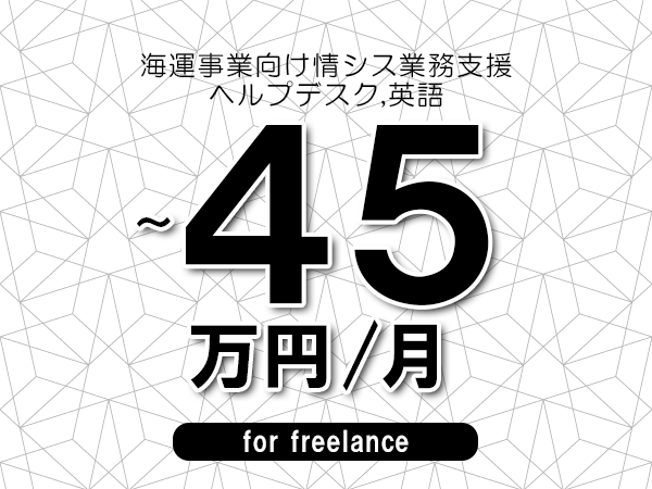 【35～45万円／フリーランス】＜ヘルプデスク,英語/海運事業向け情シス業務支援＞◆完全週休2日制　◆年間休日120日以上　◆出張費用別途支給