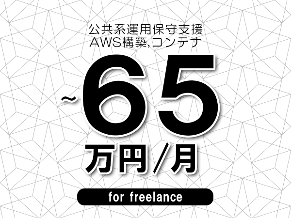 【60～65万円／フリーランス】＜AWS構築,コンテナ/公共系運用保守支援＞◆完全週休2日制　◆年間休日120日以上　◆出張費用別途支給