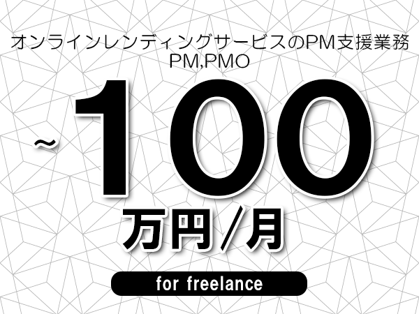 【90～100万円／フリーランス】＜PM,PMO/オンラインレンディングサービスのPM支援業務＞◆完全週休2日制　◆フルリモート環境　◆年間休日120日以上　◆出張費用別途支給