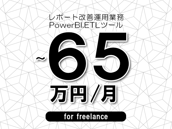 【55～65万円／フリーランス】＜PowerBI,ETLツール/レポート改善運用業務＞◆完全週休2日制　◆年間休日120日以上　◆出張費用別途支給