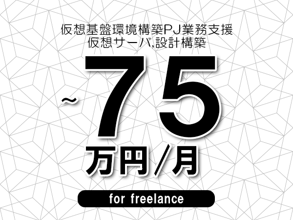 【60～75万円／フリーランス】＜仮想サーバ,設計構築/仮想基盤環境構築PJ業務支援＞◆完全週休2日制　◆年間休日120日以上　◆出張費用別途支給