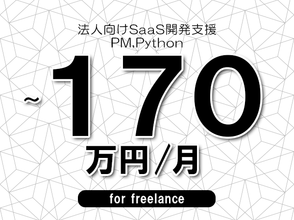 【120～170万円／フリーランス】＜PM,Python/法人向けSaaS開発支援＞◆完全週休2日制　◆年間休日120日以上　◆出張費用別途支給