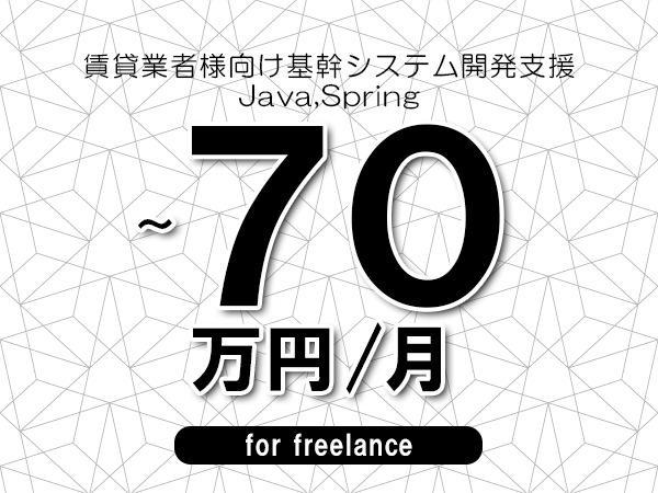 【60～70万円／フリーランス】＜Java,Spring/賃貸業者様向け基幹システム開発支援＞◆完全週休2日制　◆年間休日120日以上　◆出張費用別途支給
