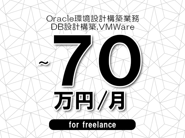 【60～70万円／フリーランス】＜DB設計構築,VMWare/Oracle環境設計構築業務＞◆完全週休2日制　◆リモート併用相談可　◆年間休日120日以上　◆出張費用別途支給