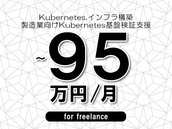 【 85~95万円/フリーランス】<Kubernetes,インフラ構築│製造業向けKubernetes基盤検証支援>◆完全週休2日制 ◆年間休日120日以上 ◆出張費用別途支給