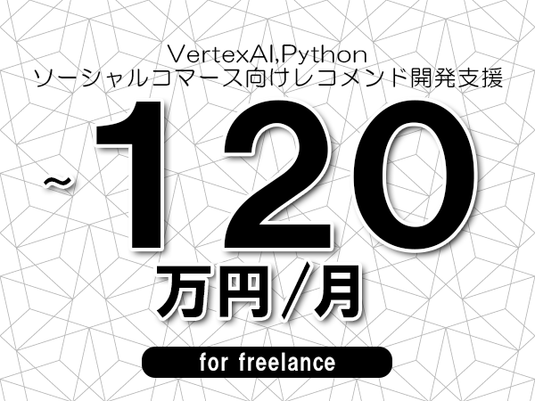 【 100~120万円/フリーランス】<VertexAI,Python│ソーシャルコマース向けレコメンド開発支援>◆完全週休2日制 ◆年間休日120日以上 ◆出張費用別途支給