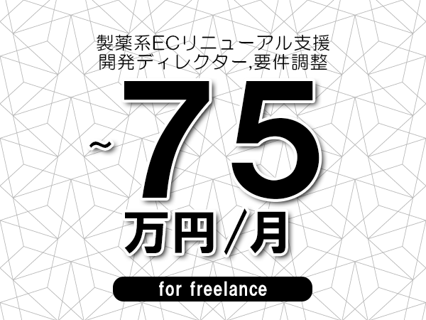 【65～75万円／フリーランス】＜開発ディレクター,要件調整/製薬系ECリニューアル支援＞◆完全週休2日制　◆年間休日120日以上　◆出張費用別途支給