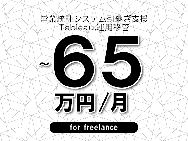 【55～65万円／フリーランス】＜Tableau,運用移管/営業統計システム引継ぎ支援＞◆完全週休2日制　◆年間休日120日以上　◆出張費用別途支給