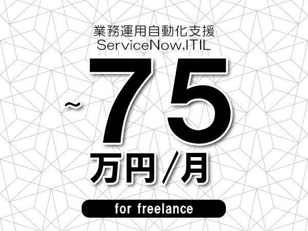 【65～75万円／フリーランス】＜ServiceNow,ITIL/業務運用自動化支援＞◆完全週休2日制　◆年間休日120日以上　◆出張費用別途支給