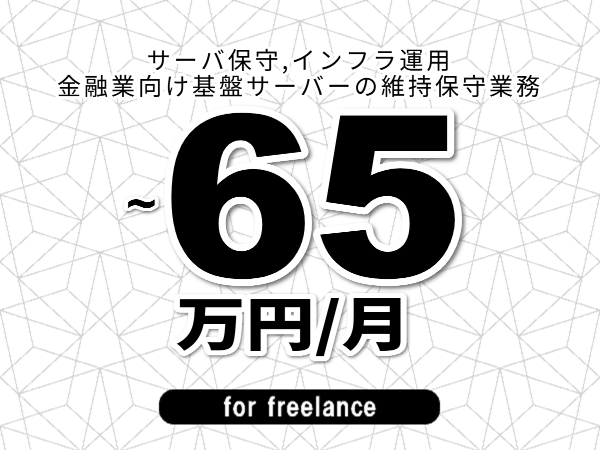 【 53~65万円/フリーランス】<サーバ保守,インフラ運用│金融業向け基盤サーバーの維持保守業務>◆完全週休2日制 ◆年間休日120日以上 ◆出張費用別途支給