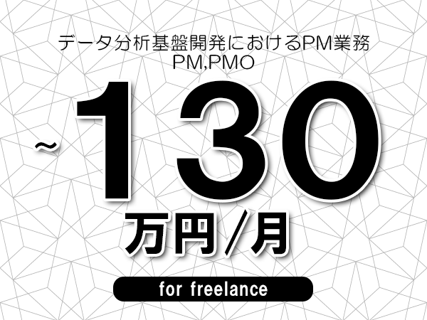 【100～130万円／フリーランス】＜PM,PMO/データ分析基盤開発におけるPM業務＞◆完全週休2日制　◆年間休日120日以上　◆出張費用別途支給
