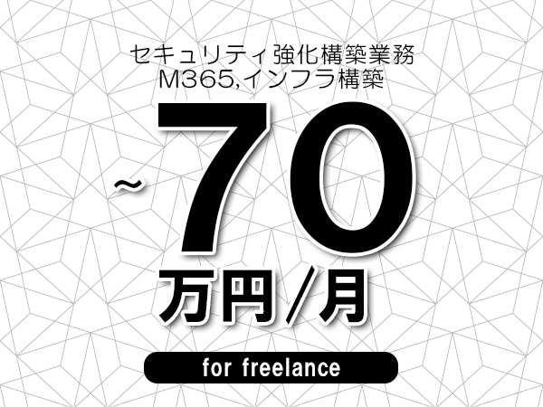 【60～70万円／フリーランス】＜M365,インフラ構築/セキュリティ強化構築業務＞◆完全週休2日制　◆年間休日120日以上　◆出張費用別途支給
