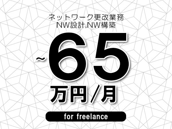 【55～65万円／フリーランス】＜NW設計,NW構築/ネットワーク更改業務＞◆完全週休2日制　◆年間休日120日以上　◆出張費用別途支給