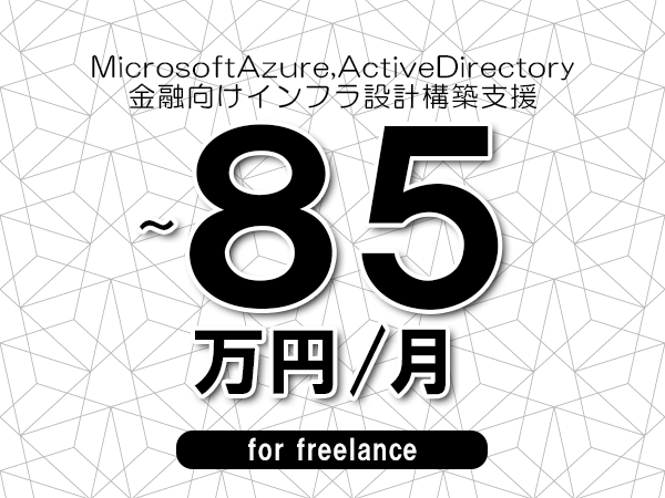 【 75~85万円/フリーランス】<MicrosoftAzure,ActiveDirectory│金融向けインフラ設計構築支援>◆完全週休2日制 ◆年間休日120日以上 ◆出張費用別途支給