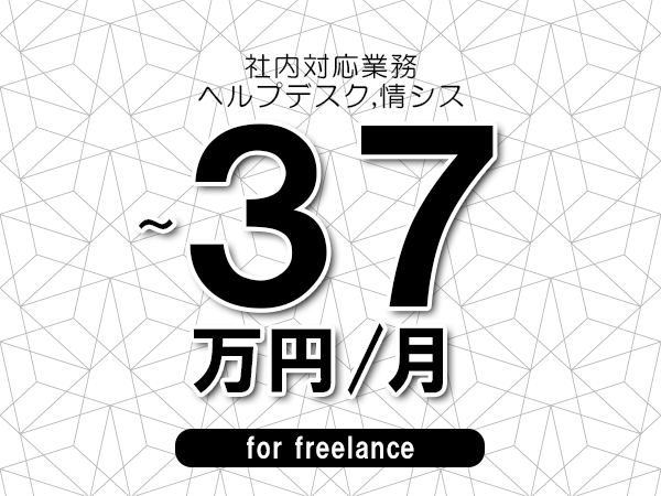 【33～37万円／フリーランス】＜ヘルプデスク,情シス/社内対応業務＞◆完全週休2日制　◆年間休日120日以上　◆出張費用別途支給