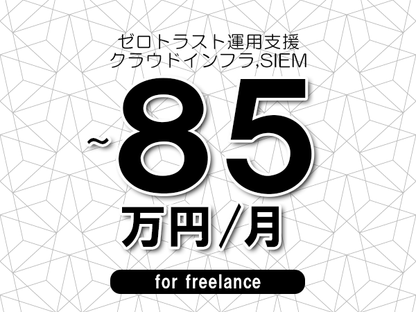 【75～85万円／フリーランス】＜クラウドインフラ,SIEM/ゼロトラスト運用支援＞◆完全週休2日制　◆年間休日120日以上　◆出張費用別途支給