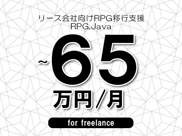 【50～65万円／フリーランス】＜RPG,Java/リース会社向けRPG移行支援＞◆完全週休2日制　◆リモート併用相談可　◆年間休日120日以上　◆出張費用別途支給