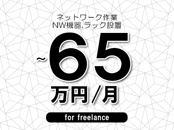 【55～65万円／フリーランス】＜NW機器,ラック設置/ネットワーク作業＞◆完全週休2日制　◆年間休日120日以上　◆出張費用別途支給