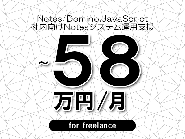 【 50~58万円/フリーランス】<Notes/Domino,JavaScript│社内向けNotesシステム運用支援>◆完全週休2日制 ◆年間休日120日以上 ◆出張費用別途支給