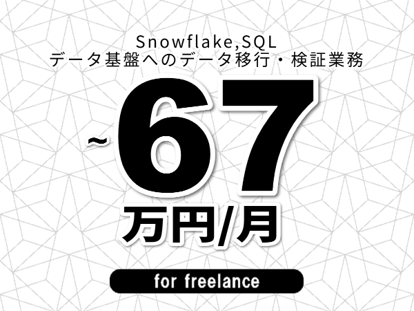 【 60~67万円/フリーランス】<Snowflake,SQL│データ基盤へのデータ移行・検証業務>◆完全週休2日制 ◆年間休日120日以上 ◆出張費用別途支給