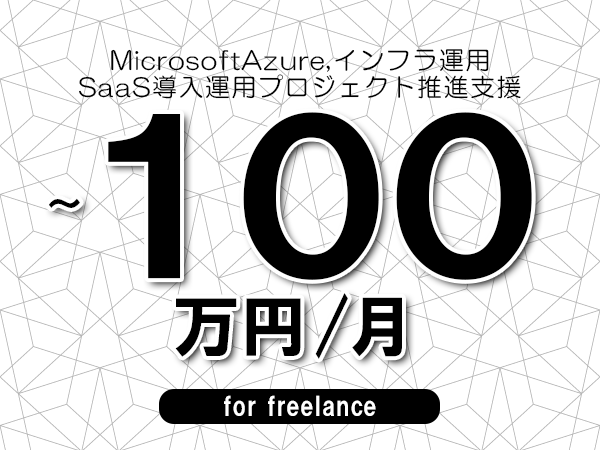 【 90~100万円/フリーランス】<MicrosoftAzure,インフラ運用│SaaS導入運用プロジェクト推進支援>◆完全週休2日制 ◆年間休日120日以上 ◆出張費用別途支給