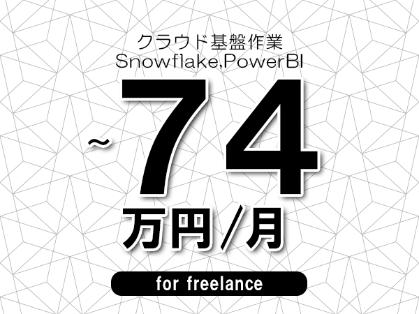 【64～74万円／フリーランス】＜Snowflake,PowerBI/クラウド基盤作業＞◆完全週休2日制　◆年間休日120日以上　◆出張費用別途支給