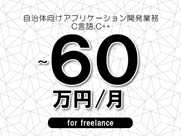 【50～60万円／フリーランス】＜C言語,C++/自治体向けアプリケーション開発業務＞◆完全週休2日制　◆リモート併用相談可　◆年間休日120日以上　◆出張費用別途支給